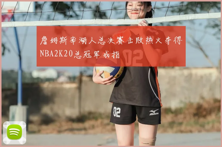 詹姆斯率湖人总决赛击败热火夺得NBA2K20总冠军戒指