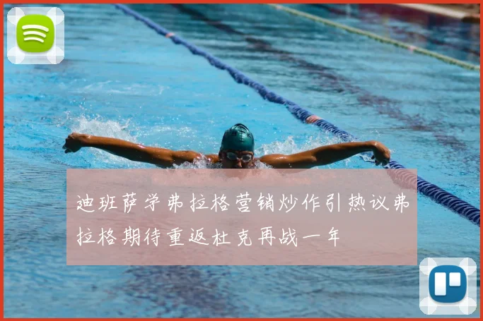 迪班萨学弗拉格营销炒作引热议弗拉格期待重返杜克再战一年
