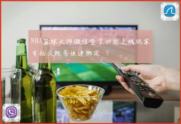 NBA篮球大师微信登录功能上线玩家可社交账号快速绑定