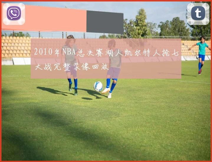 2010年NBA总决赛湖人凯尔特人抢七大战完整录像回放