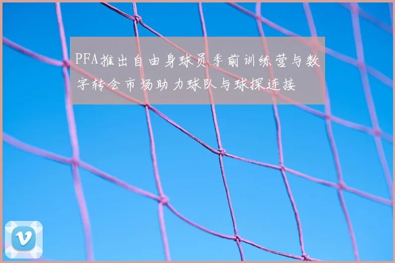 PFA推出自由身球员季前训练营与数字转会市场助力球队与球探连接