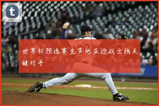 世界杯预选赛克罗地亚迎战出线关键对手