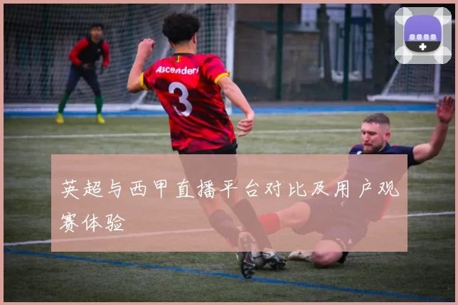 英超与西甲直播平台对比及用户观赛体验