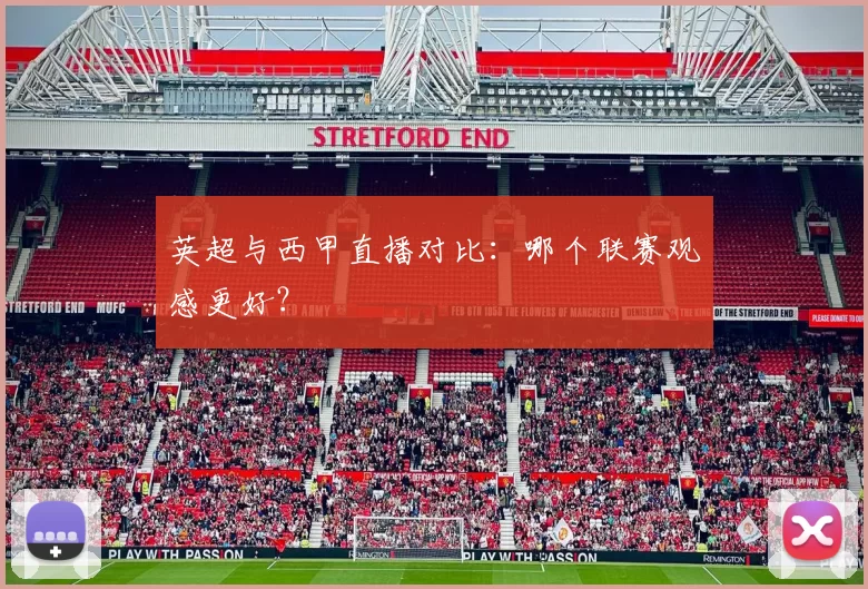 英超与西甲直播对比:哪个联赛观感更好?