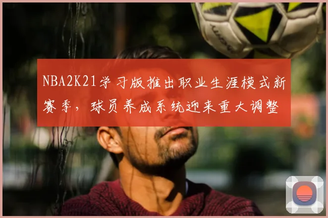 NBA2K21学习版推出职业生涯模式新赛季,球员养成系统迎来重大调整