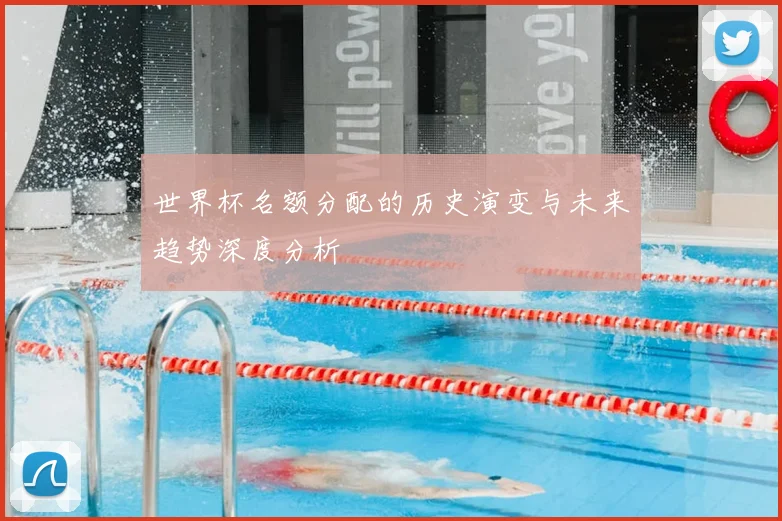世界杯名额分配的历史演变与未来趋势深度分析