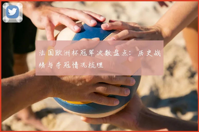 法国欧洲杯冠军次数盘点：历史战绩与夺冠情况梳理