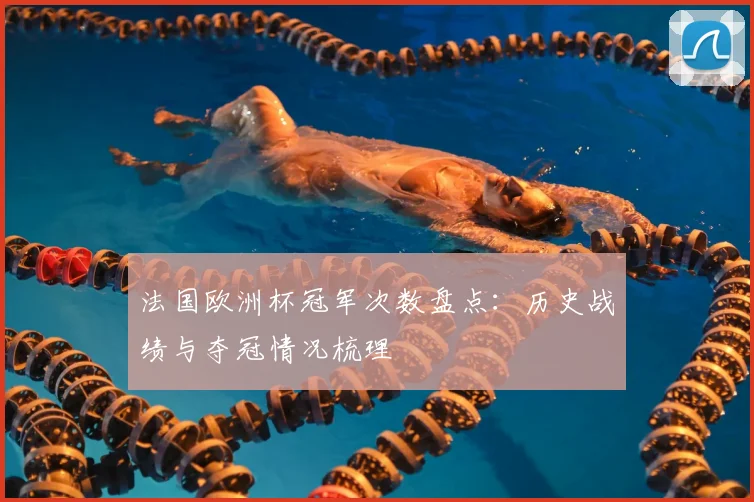 法国欧洲杯冠军次数盘点：历史战绩与夺冠情况梳理