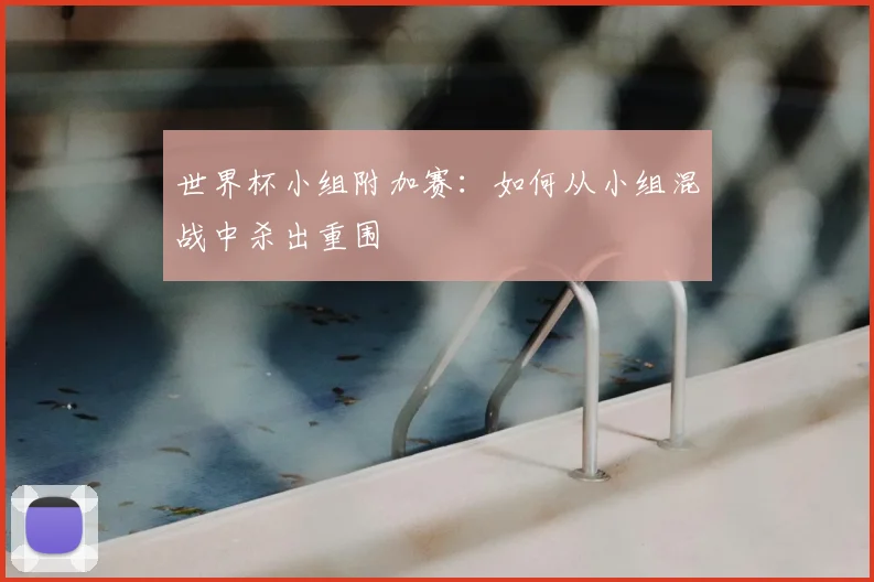 世界杯小组附加赛：如何从小组混战中杀出重围