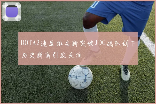 DOTA2速度排名新突破JDG战队创下历史新高引发关注