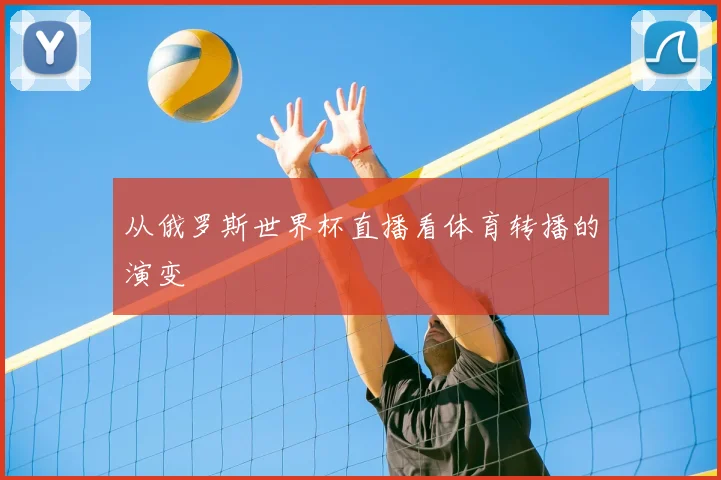 从俄罗斯世界杯直播看体育转播的演变