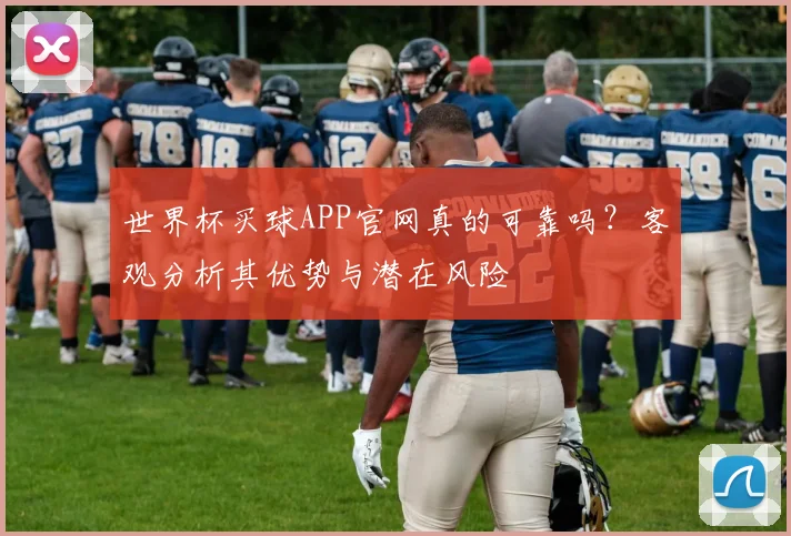 世界杯买球APP官网真的可靠吗？客观分析其优势与潜在风险
