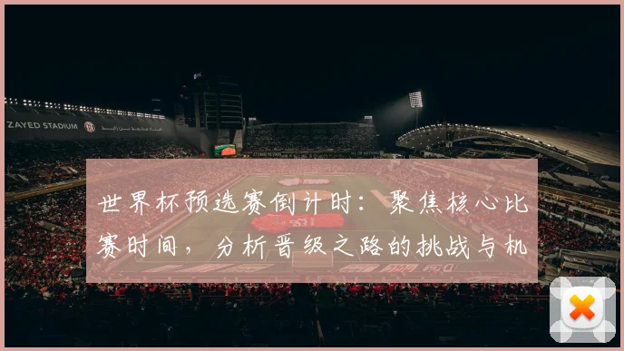 世界杯预选赛倒计时：聚焦核心比赛时间，分析晋级之路的挑战与机遇