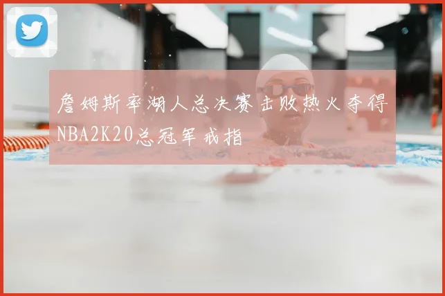 詹姆斯率湖人总决赛击败热火夺得NBA2K20总冠军戒指