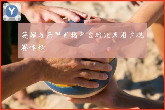 英超与西甲直播平台对比及用户观赛体验