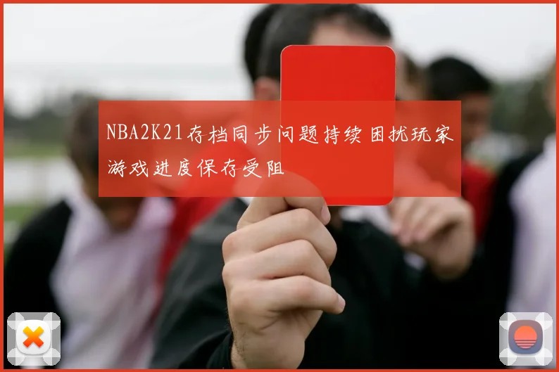 NBA2K21存档同步问题持续困扰玩家游戏进度保存受阻