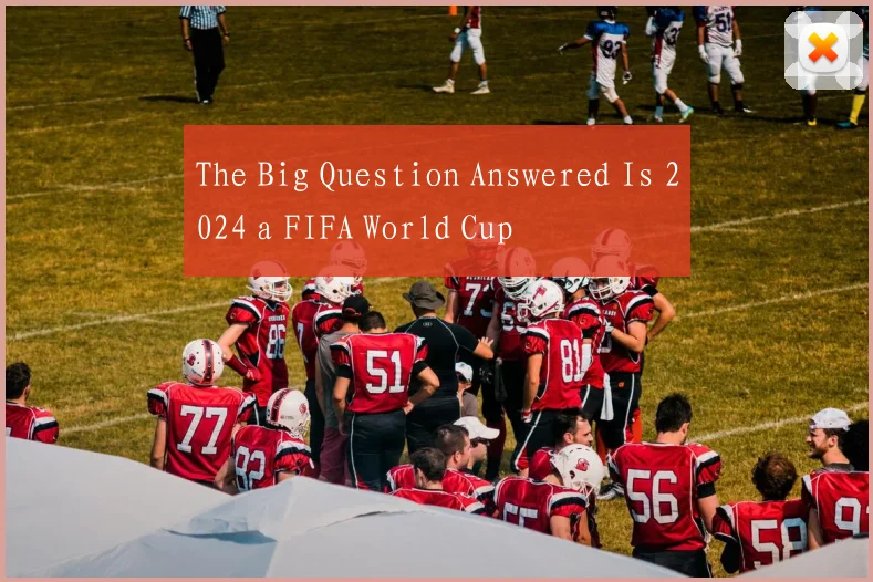 The Big Question Answered Is 2024 a FIFA World Cup